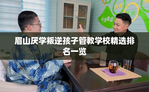 眉山厌学叛逆孩子管教学校精选排名一览