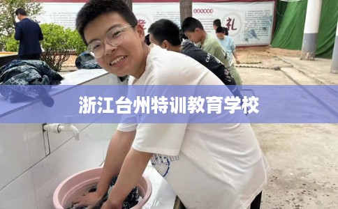 浙江台州特训教育学校 浙江台州特训教育学校
