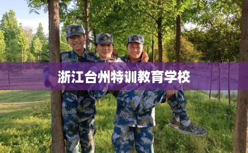 浙江台州特训教育学校 浙江台州特训教育学校