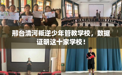 邢台清河叛逆少年管教学校，数据证明这十家学校！