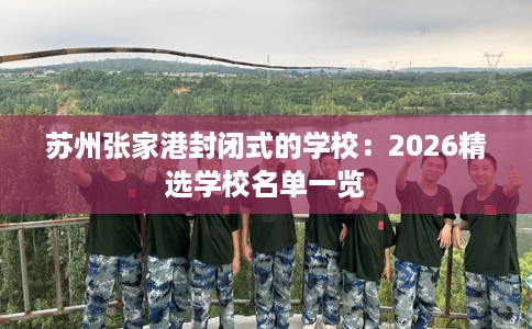 苏州张家港封闭式的学校：2026精选学校名单一览
