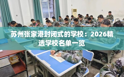 苏州张家港封闭式的学校：2026精选学校名单一览