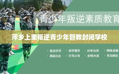 萍乡上栗叛逆青少年管教封闭学校