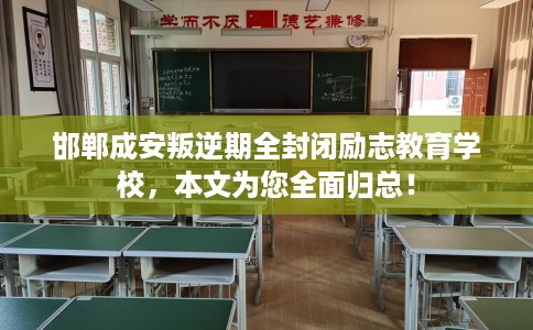 邯郸成安叛逆期全封闭励志教育学校，本文为您全面归总！