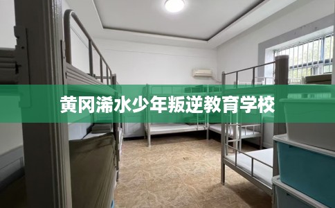 黄冈浠水少年叛逆教育学校