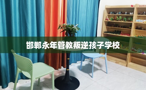 邯郸永年管教叛逆孩子学校