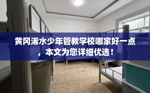 黄冈浠水少年管教学校哪家好一点，本文为您详细优选！