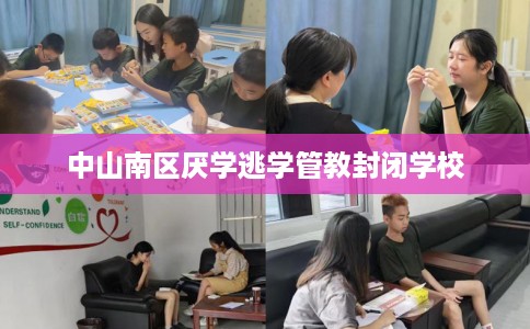 中山南区厌学逃学管教封闭学校