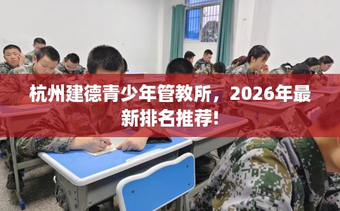 杭州建德青少年管教所，2026年最新排名推荐!