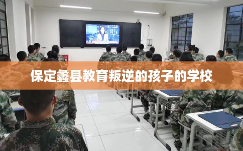 保定蠡县教育叛逆的孩子的学校