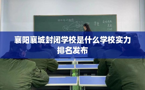 襄阳襄城封闭学校是什么学校实力排名发布