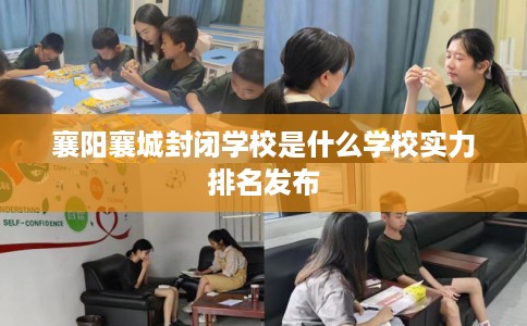 襄阳襄城封闭学校是什么学校实力排名发布