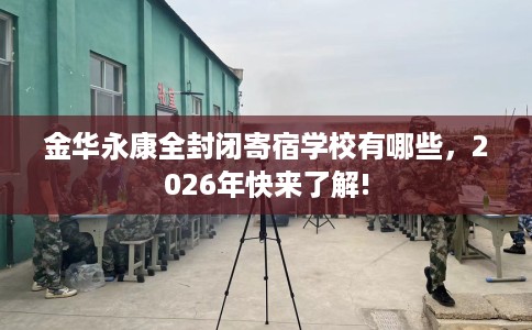 金华永康全封闭寄宿学校有哪些，2026年快来了解!