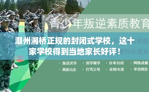 潮州湘桥正规的封闭式学校,这十家学校得到当地家长好评! 潮州湘桥正规的封闭式学校,这十家学校得到当地家长好评!