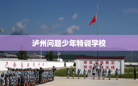 泸州问题少年特训学校
