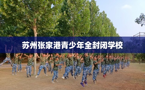 苏州张家港青少年全封闭学校