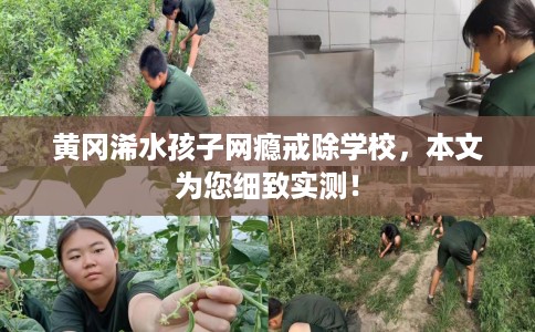 黄冈浠水孩子网瘾戒除学校，本文为您细致实测！