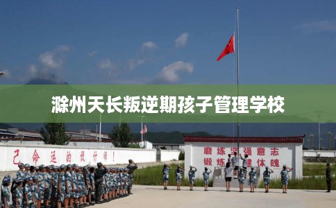 滁州天长叛逆期孩子管理学校