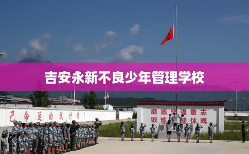 吉安永新不良少年管理学校