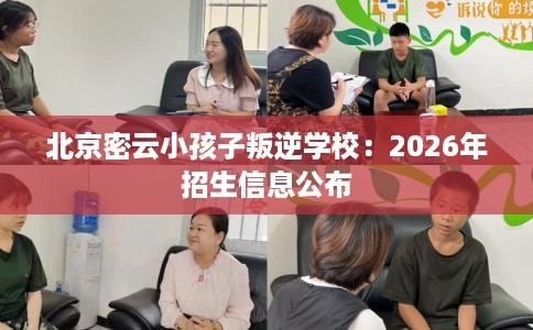 北京密云小孩子叛逆学校：2026年招生信息公布