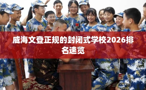 威海文登正规的封闭式学校2026排名速览