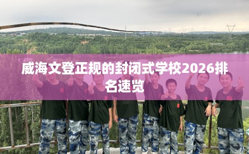 威海文登正规的封闭式学校2026排名速览