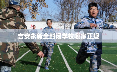 吉安永新全封闭学校哪家正规