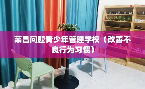 荣昌问题青少年管理学校（改善不良行为习惯）