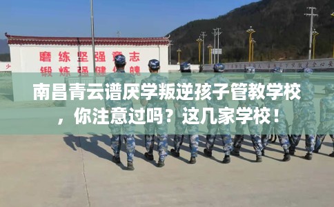 南昌青云谱厌学叛逆孩子管教学校，你注意过吗？这几家学校！