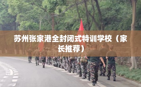 苏州张家港全封闭式特训学校（家长推荐）