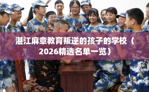 湛江麻章教育叛逆的孩子的学校（2026精选名单一览）