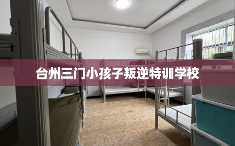 台州三门小孩子叛逆特训学校