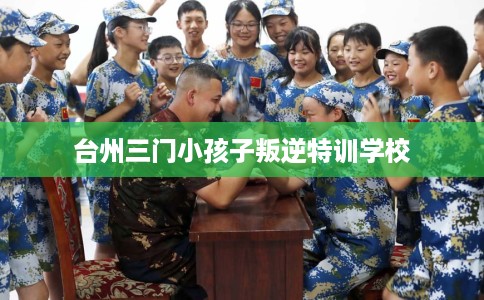 台州三门小孩子叛逆特训学校