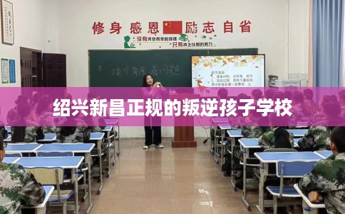 绍兴新昌正规的叛逆孩子学校