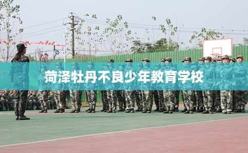 菏泽牡丹不良少年教育学校