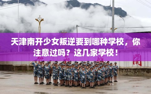 天津南开少女叛逆要到哪种学校，你注意过吗？这几家学校！