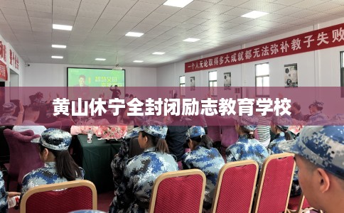 黄山休宁全封闭励志教育学校