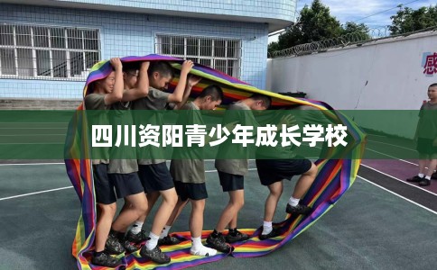 四川资阳青少年成长学校