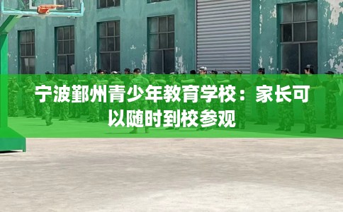 宁波鄞州青少年教育学校：家长可以随时到校参观