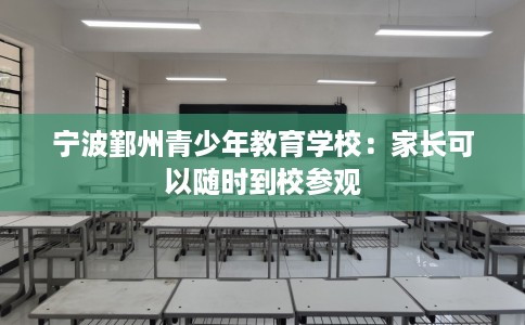 宁波鄞州青少年教育学校：家长可以随时到校参观