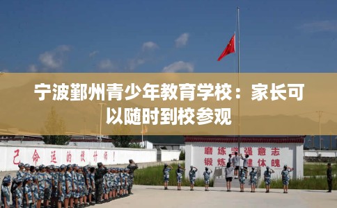 宁波鄞州青少年教育学校：家长可以随时到校参观
