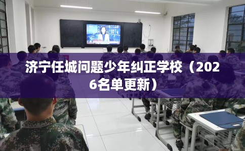 济宁任城问题少年纠正学校（2026名单更新）