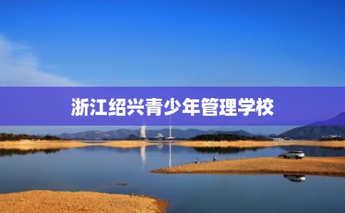浙江绍兴青少年管理学校
