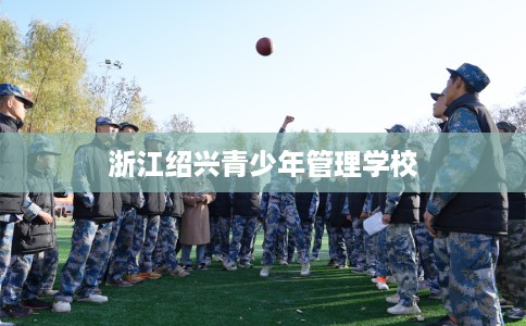 浙江绍兴青少年管理学校