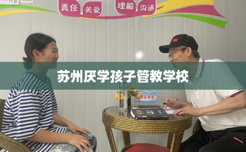 苏州厌学孩子管教学校