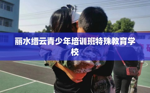 丽水缙云青少年培训班特殊教育学校