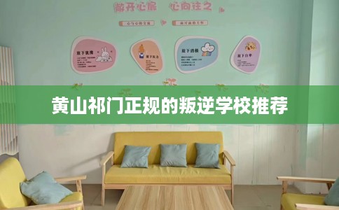 黄山祁门正规的叛逆学校推荐