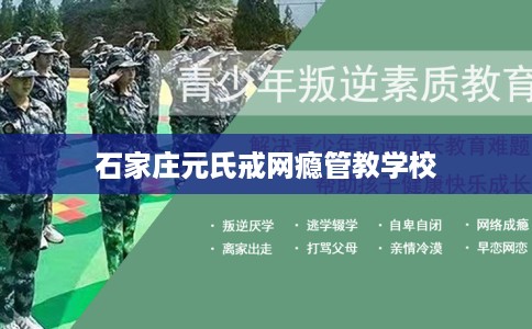 石家庄元氏戒网瘾管教学校