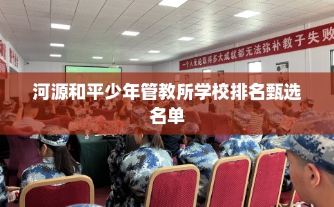 河源和平少年管教所学校排名甄选名单