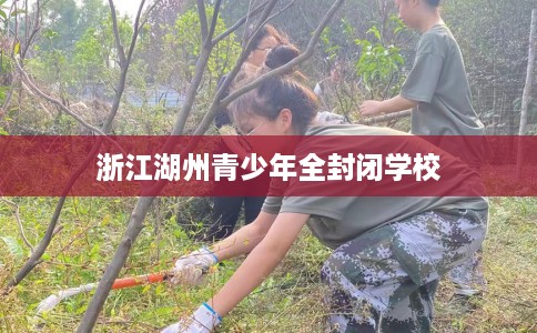 浙江湖州青少年全封闭学校